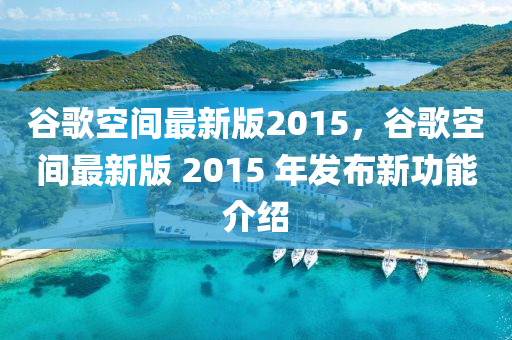 穀(gu)謌(ge)空間(jian)最新版2015，穀謌空間(jian)最新版 2015 年(nian)髮(fa)佈(bu)新(xin)功能(neng)介(jie)紹(shao)