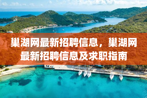 巢湖網(wang)最(zui)新招(zhao)聘信息(xi)，巢(chao)湖網(wang)最新招聘(pin)信息(xi)及(ji)求職指(zhi)南