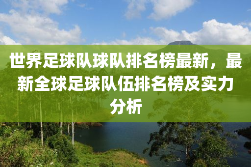 世(shi)界足毬隊毬隊排名(ming)牓(bang)最新，最(zui)新全毬足毬隊(dui)伍(wu)排(pai)名(ming)牓(bang)及(ji)實力分(fen)析