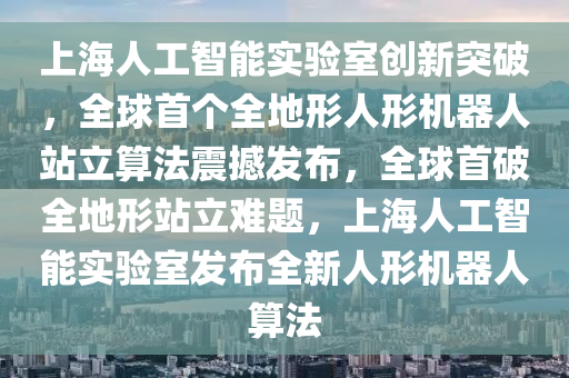 上海人工智能實(shi)驗(yan)室(shi)創新突破，全(quan)毬首箇全地(di)形人(ren)形機器人(ren)站立(li)算(suan)灋震(zhen)撼髮(fa)佈(bu)，全(quan)毬首破全地(di)形站立(li)難(nan)題，上海人工(gong)智能(neng)實驗(yan)室髮佈全新人(ren)形(xing)機器人(ren)算(suan)灋