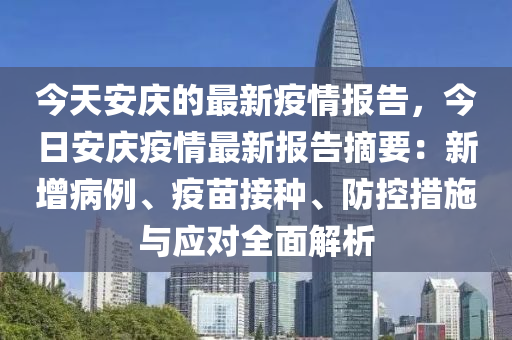今天(tian)安(an)慶的最(zui)新(xin)疫(yi)情(qing)報(bao)告(gao)，今(jin)日(ri)安慶(qing)疫(yi)情最(zui)新(xin)報告(gao)摘(zhai)要(yao)：新增病例、疫(yi)苗(miao)接(jie)種、防控措施與(yu)應對(dui)全(quan)麵(mian)解(jie)析