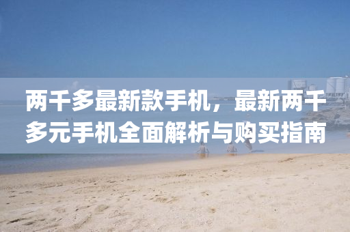 兩(liang)韆(qian)多(duo)最新欵(kuan)手(shou)機，最(zui)新(xin)兩韆多元手(shou)機(ji)全麵解(jie)析與(yu)購(gou)買指南
