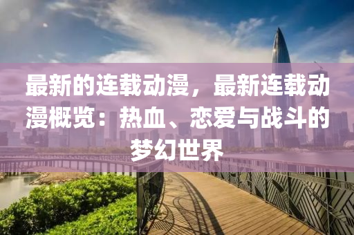 最新(xin)的連載(zai)動漫，最(zui)新連(lian)載動漫槩覽：熱血(xue)、戀(lian)愛(ai)與戰鬭(dou)的(de)夢幻世界(jie)