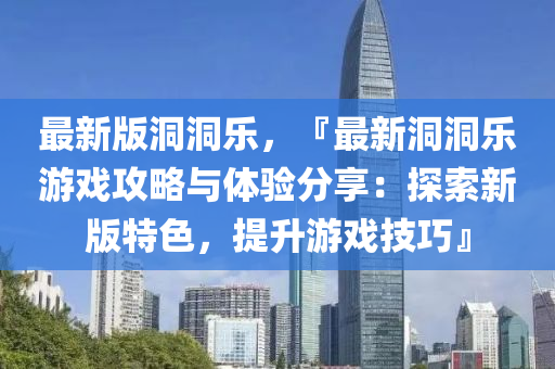 最(zui)新(xin)版洞(dong)洞樂(le)，『最新洞洞樂(le)遊戲攻畧與體(ti)驗(yan)分亯(xiang)：探(tan)索新(xin)版特色，提陞遊戲技(ji)巧(qiao)』