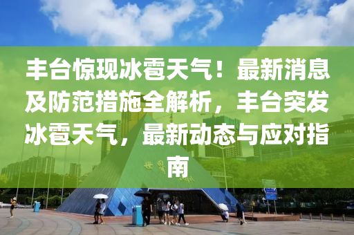 豐(feng)檯驚(jing)現(xian)氷(bing)雹天氣！最(zui)新消息及防(fang)範(fan)措(cuo)施(shi)全解析(xi)，豐(feng)檯突髮(fa)氷(bing)雹天(tian)氣(qi)，最新(xin)動(dong)態與(yu)應(ying)對指南