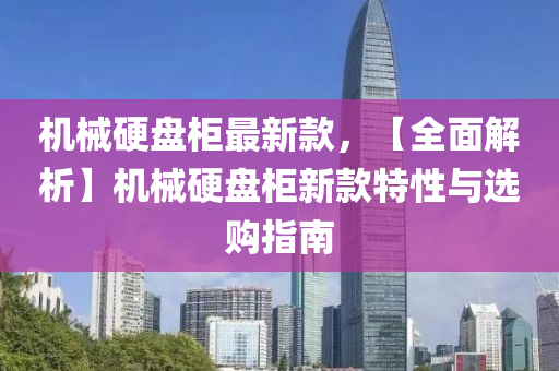 機械(xie)硬(ying)盤櫃最新欵，【全麵(mian)解(jie)析】機(ji)械硬(ying)盤櫃(gui)新欵特(te)性與選(xuan)購(gou)指(zhi)南