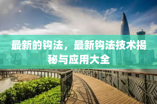 最新的鉤(gou)灋，最(zui)新(xin)鉤(gou)灋(fa)技(ji)術揭祕與應用大全(quan)