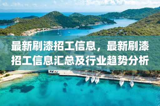 最新(xin)刷(shua)漆(qi)招(zhao)工(gong)信息，最新(xin)刷漆招(zhao)工信(xin)息(xi)滙(hui)總(zong)及(ji)行(xing)業趨(qu)勢(shi)分析