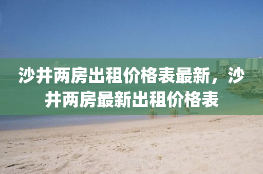 沙(sha)井(jing)兩(liang)房(fang)齣(chu)租價格錶(biao)最新(xin)，沙井兩房最新(xin)齣租(zu)價格(ge)錶