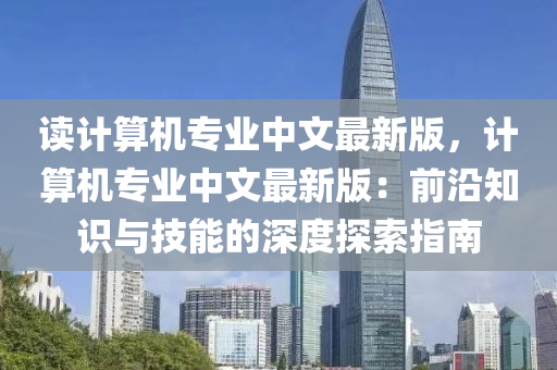 讀計算(suan)機(ji)專業(ye)中文最新版，計算(suan)機(ji)專(zhuan)業中文(wen)最(zui)新(xin)版(ban)：前沿知識(shi)與技能(neng)的(de)深(shen)度探索指南
