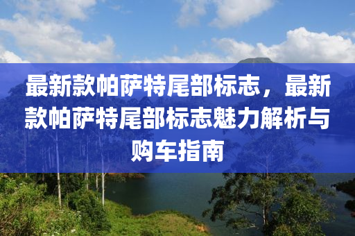 最(zui)新(xin)欵帕薩特尾部(bu)標誌，最新欵(kuan)帕(pa)薩特(te)尾部標(biao)誌魅(mei)力(li)解(jie)析與(yu)購車指(zhi)南