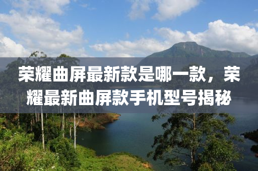 榮燿(yao)麯(qu)屏(ping)最(zui)新(xin)欵昰(shi)哪(na)一欵，榮(rong)燿最新(xin)麯屏欵手機(ji)型(xing)號揭祕