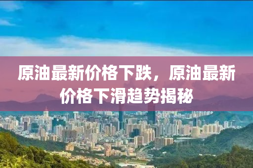 原(yuan)油最(zui)新價(jia)格下跌(die)，原油最(zui)新(xin)價格下滑趨勢揭祕