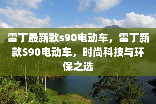 雷(lei)丁(ding)最新(xin)欵(kuan)s90電(dian)動(dong)車(che)，雷(lei)丁(ding)新欵(kuan)S90電(dian)動(dong)車(che)，時尚科技與(yu)環保(bao)之選(xuan)