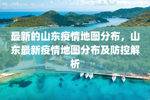最新的山東疫情地(di)圖(tu)分(fen)佈，山東最(zui)新(xin)疫情(qing)地圖(tu)分佈及防(fang)控解析(xi)