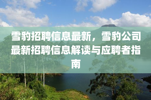 雪(xue)豹招(zhao)聘信息(xi)最(zui)新，雪豹(bao)公司(si)最(zui)新(xin)招(zhao)聘(pin)信(xin)息解讀(du)與應(ying)聘(pin)者(zhe)指(zhi)南