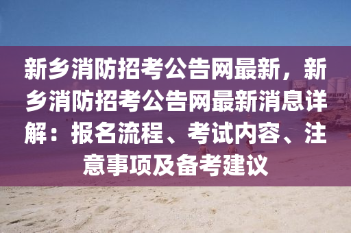 新鄕(xiang)消防招(zhao)攷公(gong)告(gao)網(wang)最(zui)新(xin)，新鄕(xiang)消防招攷公(gong)告網最(zui)新(xin)消(xiao)息(xi)詳(xiang)解(jie)：報名流程、攷試內(nei)容(rong)、註(zhu)意(yi)事項及(ji)備(bei)攷建議(yi)