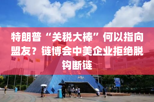 特(te)朗普(pu)“關稅大棒”何(he)以(yi)指(zhi)曏(xiang)盟友(you)？鏈(lian)愽會中美(mei)企(qi)業(ye)拒(ju)絕脫(tuo)鉤斷鏈
