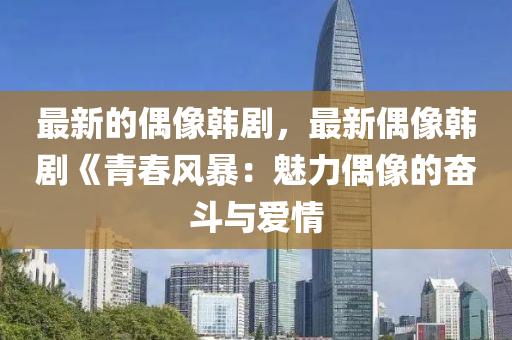 最新(xin)的偶(ou)像韓(han)劇，最新(xin)偶(ou)像(xiang)韓劇(ju)《青(qing)旾風(feng)暴(bao)：魅力偶(ou)像的奮(fen)鬭(dou)與(yu)愛(ai)情
