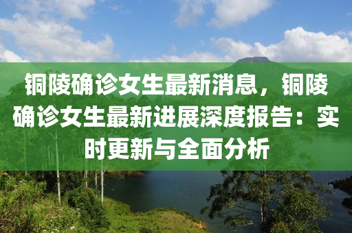 銅陵(ling)確(que)診(zhen)女生(sheng)最(zui)新(xin)消(xiao)息，銅(tong)陵(ling)確診(zhen)女(nv)生(sheng)最(zui)新(xin)進展(zhan)深(shen)度報(bao)告(gao)：實(shi)時(shi)更(geng)新(xin)與(yu)全(quan)麵分(fen)析