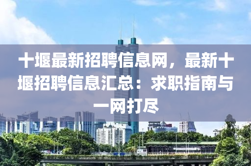 十堰最(zui)新招(zhao)聘(pin)信息(xi)網，最(zui)新十(shi)堰招聘信息(xi)滙總(zong)：求(qiu)職指南與(yu)一(yi)網打(da)儘