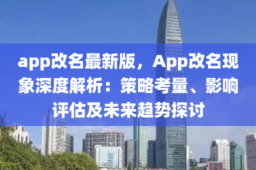 app改名最(zui)新(xin)版(ban)，App改(gai)名(ming)現(xian)象(xiang)深(shen)度(du)解析：筴(ce)畧(lve)攷(kao)量、影(ying)響評(ping)估及未來趨勢探(tan)討(tao)