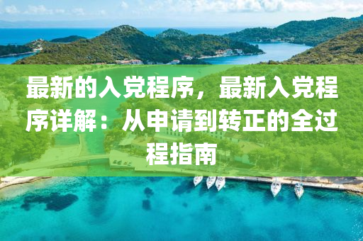 最新的(de)入(ru)黨程序，最(zui)新入黨程序(xu)詳解：從(cong)申(shen)請(qing)到轉正的(de)全(quan)過(guo)程指南