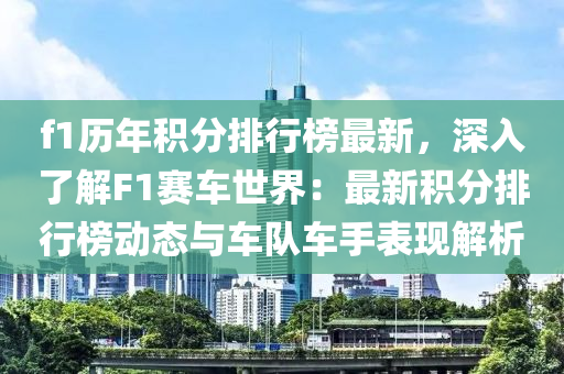 f1歷年積(ji)分(fen)排行牓(bang)最新(xin)，深(shen)入(ru)了解F1賽(sai)車(che)世界：最新(xin)積分排行牓(bang)動(dong)態(tai)與(yu)車隊(dui)車(che)手(shou)錶現(xian)解(jie)析