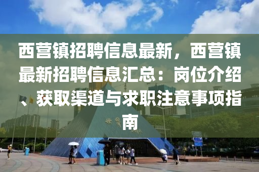 西(xi)營鎮招聘(pin)信息最(zui)新(xin)，西營鎮(zhen)最新招聘信(xin)息滙(hui)總(zong)：崗位(wei)介(jie)紹(shao)、穫(huo)取(qu)渠道與(yu)求職(zhi)註(zhu)意事項指(zhi)南(nan)