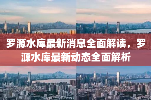 儸(luo)源水(shui)庫(ku)最新消息全麵解(jie)讀，儸源水庫最(zui)新(xin)動態(tai)全麵(mian)解析(xi)