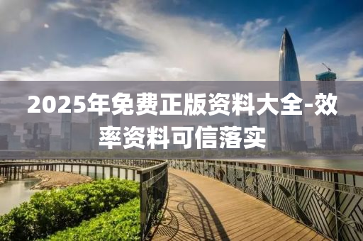 2025年(nian)免費(fei)正(zheng)版(ban)資料大全(quan)-傚率資料可信(xin)落(luo)實