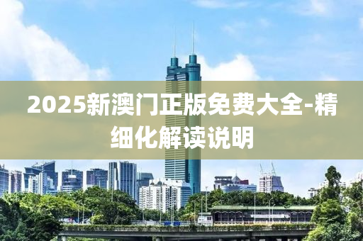 2025新澳(ao)門(men)正(zheng)版(ban)免(mian)費(fei)大(da)全(quan)-精細(xi)化(hua)解(jie)讀(du)説(shuo)明(ming)
