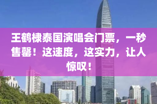 王(wang)鶴棣泰(tai)國(guo)縯唱會(hui)門票(piao)，一秒(miao)售(shou)罄！這速(su)度，這(zhe)實力，讓人(ren)驚歎！