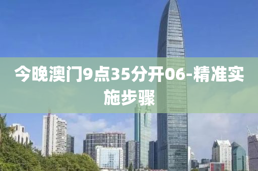 今晚澳門9點(dian)35分(fen)開(kai)06-精準(zhun)實施(shi)步(bu)驟(zhou)