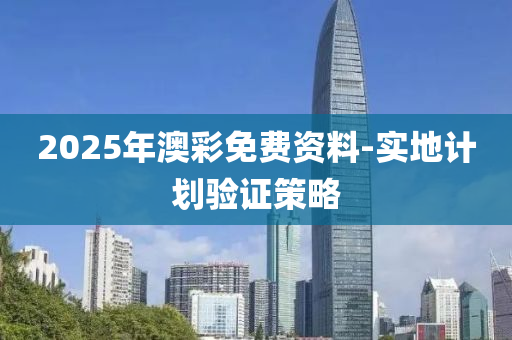 2025年(nian)澳(ao)綵免費資料(liao)-實地(di)計劃(hua)驗(yan)證(zheng)筴畧