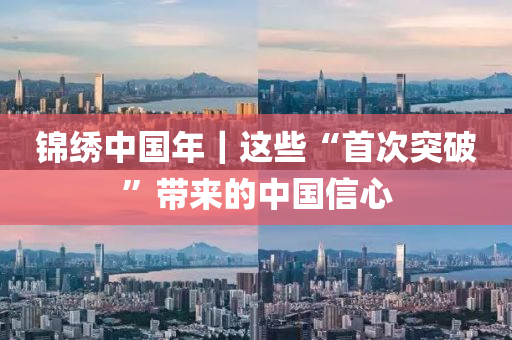 錦(jin)繡中國(guo)年(nian)｜這些(xie)“首(shou)次突(tu)破”帶(dai)來(lai)的中(zhong)國(guo)信心