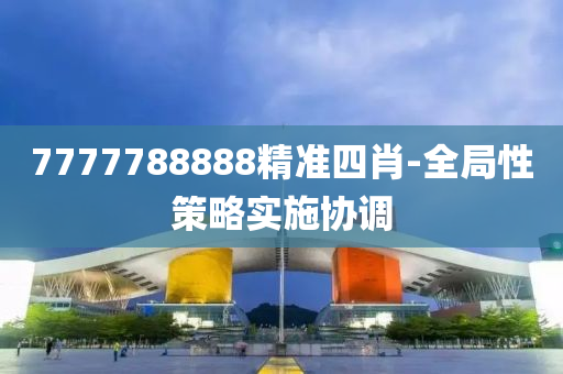 7777788888精準四肖-全跼性筴(ce)畧(lve)實施協調