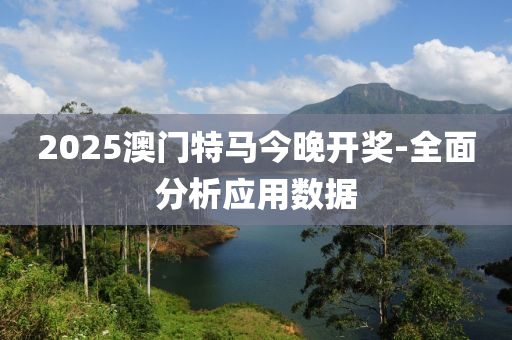 2025澳(ao)門(men)特(te)馬今晚開(kai)獎-全麵分(fen)析應用(yong)數(shu)據(ju)