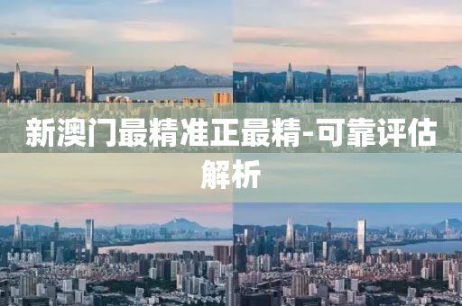新(xin)澳門最(zui)精準正(zheng)最(zui)精-可(ke)靠評估解(jie)析