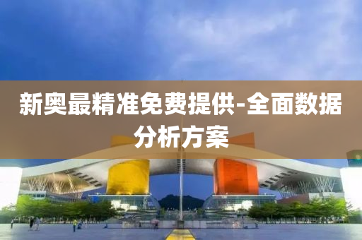 新奧(ao)最(zui)精準(zhun)免費提供-全麵數據分(fen)析方案