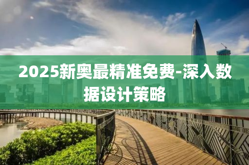 2025新奧(ao)最精準(zhun)免費-深入(ru)數據設計筴(ce)畧(lve)