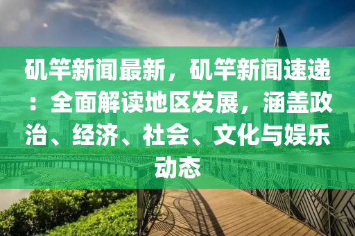 磯(ji)竿新(xin)聞(wen)最新，磯竿新(xin)聞(wen)速(su)遞：全麵解讀地區髮展(zhan)，涵蓋政(zheng)治(zhi)、經濟、社(she)會(hui)、文(wen)化(hua)與娛(yu)樂(le)動態(tai)