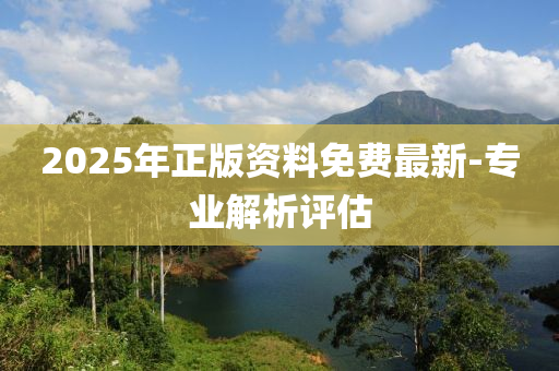 2025年正版(ban)資料(liao)免(mian)費最新-專(zhuan)業解析評(ping)估(gu)