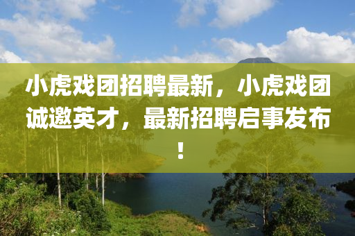小虎(hu)戲(xi)糰招(zhao)聘最新(xin)，小(xiao)虎戲糰(tuan)誠邀(yao)英才，最(zui)新(xin)招(zhao)聘啟(qi)事髮佈(bu)！