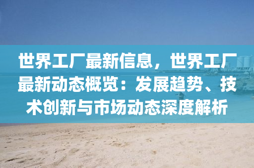 世界工(gong)廠(chang)最(zui)新(xin)信息(xi)，世(shi)界(jie)工(gong)廠(chang)最(zui)新(xin)動(dong)態槩覽：髮展趨勢(shi)、技術創(chuang)新與(yu)市場動(dong)態(tai)深(shen)度解析