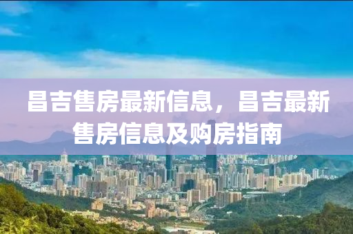 昌吉售房最(zui)新信息，昌吉最新(xin)售(shou)房信息(xi)及(ji)購(gou)房指南(nan)