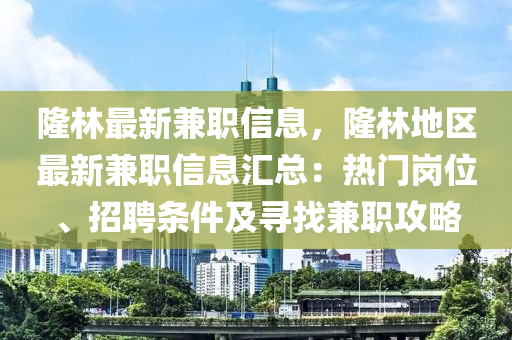 隆(long)林最新兼職信息(xi)，隆林地區(qu)最(zui)新兼(jian)職(zhi)信(xin)息(xi)滙(hui)總(zong)：熱門(men)崗(gang)位、招聘(pin)條件(jian)及尋找兼職(zhi)攻畧(lve)
