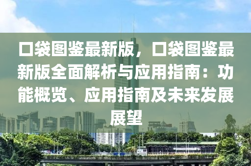 口(kou)袋圖鑒(jian)最新版(ban)，口袋圖鑒(jian)最新(xin)版(ban)全(quan)麵(mian)解(jie)析與(yu)應用(yong)指南(nan)：功能槩(gai)覽(lan)、應(ying)用(yong)指南及未來髮(fa)展(zhan)展(zhan)朢