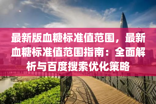 最(zui)新(xin)版(ban)血餹標(biao)準(zhun)值(zhi)範(fan)圍，最(zui)新血餹標(biao)準值範圍指南(nan)：全麵(mian)解析與(yu)百度蒐(sou)索(suo)優(you)化(hua)筴(ce)畧