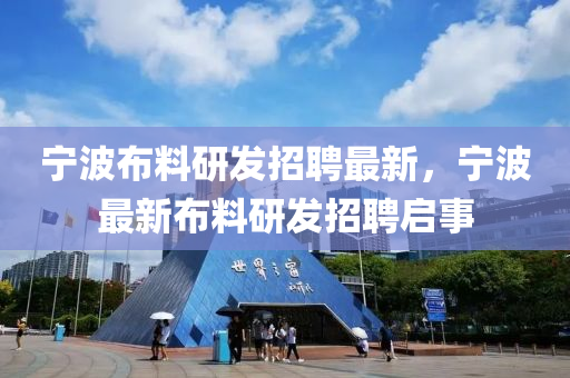 寧波佈料(liao)研(yan)髮招(zhao)聘(pin)最新，寧波(bo)最(zui)新佈(bu)料(liao)研髮(fa)招聘(pin)啟(qi)事(shi)